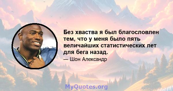 Без хваства я был благословлен тем, что у меня было пять величайших статистических лет для бега назад.