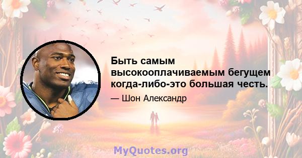 Быть самым высокооплачиваемым бегущем когда-либо-это большая честь.