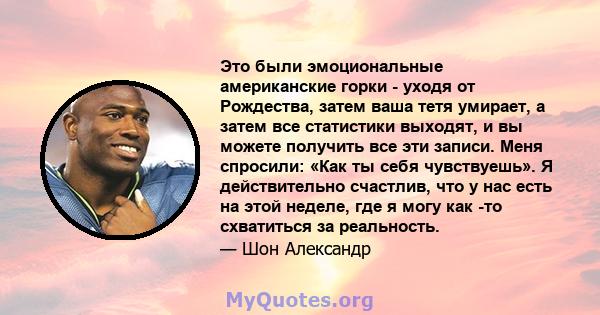 Это были эмоциональные американские горки - уходя от Рождества, затем ваша тетя умирает, а затем все статистики выходят, и вы можете получить все эти записи. Меня спросили: «Как ты себя чувствуешь». Я действительно