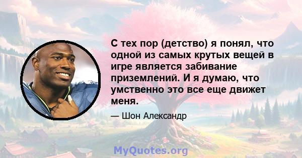 С тех пор (детство) я понял, что одной из самых крутых вещей в игре является забивание приземлений. И я думаю, что умственно это все еще движет меня.