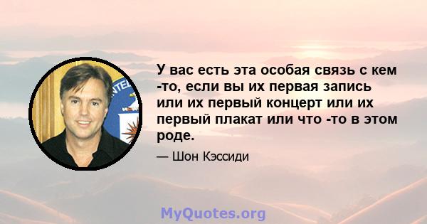 У вас есть эта особая связь с кем -то, если вы их первая запись или их первый концерт или их первый плакат или что -то в этом роде.