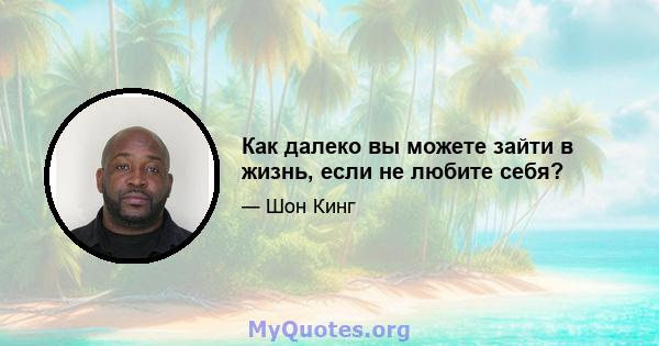 Как далеко вы можете зайти в жизнь, если не любите себя?