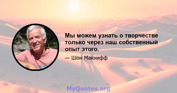 Мы можем узнать о творчестве только через наш собственный опыт этого.