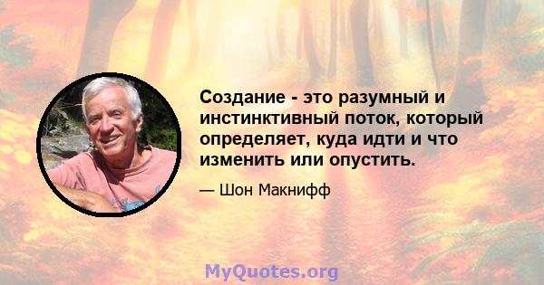 Создание - это разумный и инстинктивный поток, который определяет, куда идти и что изменить или опустить.