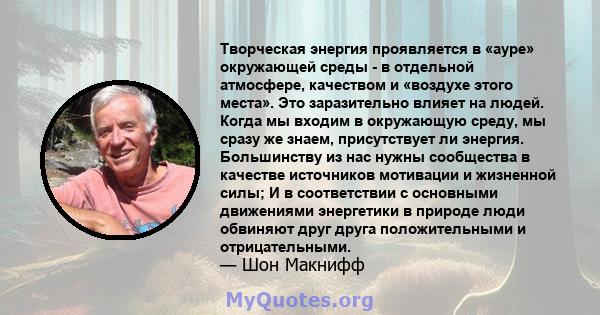 Творческая энергия проявляется в «ауре» окружающей среды - в отдельной атмосфере, качеством и «воздухе этого места». Это заразительно влияет на людей. Когда мы входим в окружающую среду, мы сразу же знаем, присутствует