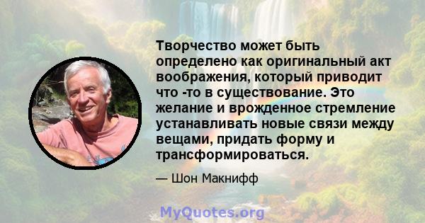 Творчество может быть определено как оригинальный акт воображения, который приводит что -то в существование. Это желание и врожденное стремление устанавливать новые связи между вещами, придать форму и трансформироваться.