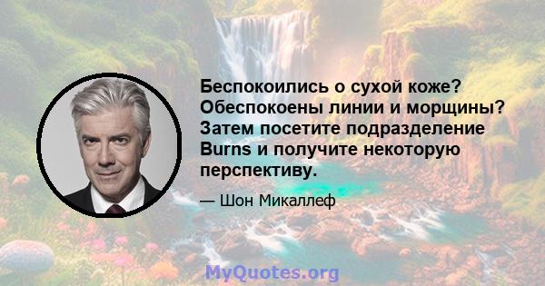 Беспокоились о сухой коже? Обеспокоены линии и морщины? Затем посетите подразделение Burns и получите некоторую перспективу.