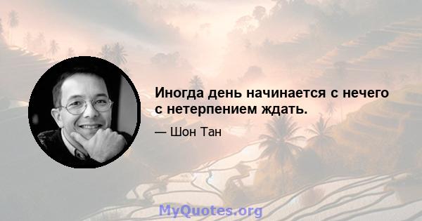 Иногда день начинается с нечего с нетерпением ждать.