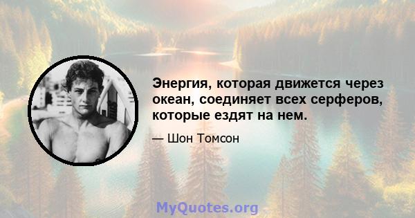 Энергия, которая движется через океан, соединяет всех серферов, которые ездят на нем.