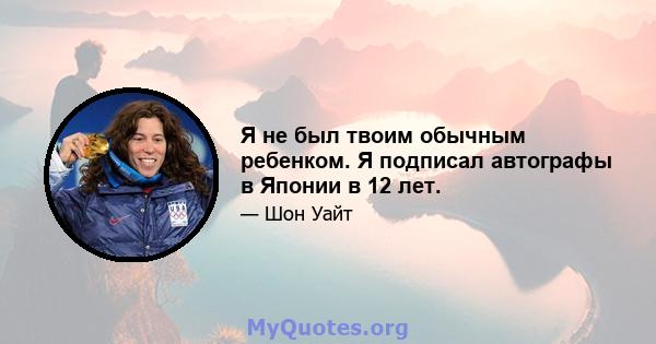 Я не был твоим обычным ребенком. Я подписал автографы в Японии в 12 лет.