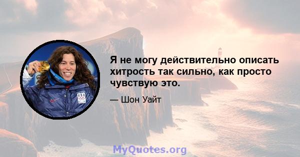 Я не могу действительно описать хитрость так сильно, как просто чувствую это.