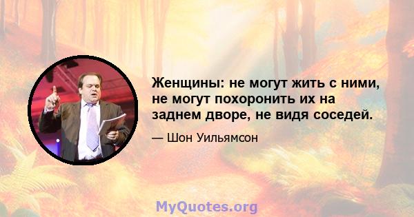 Женщины: не могут жить с ними, не могут похоронить их на заднем дворе, не видя соседей.