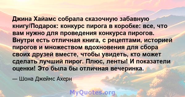 Джина Хайамс собрала сказочную забавную книгу/Подарок: конкурс пирога в коробке: все, что вам нужно для проведения конкурса пирогов. Внутри есть отличная книга, с рецептами, историей пирогов и множеством вдохновения для 