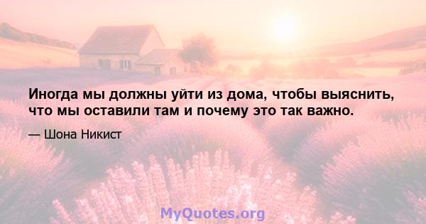 Иногда мы должны уйти из дома, чтобы выяснить, что мы оставили там и почему это так важно.