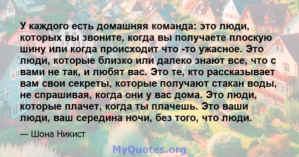 У каждого есть домашняя команда: это люди, которых вы звоните, когда вы получаете плоскую шину или когда происходит что -то ужасное. Это люди, которые близко или далеко знают все, что с вами не так, и любят вас. Это те, 