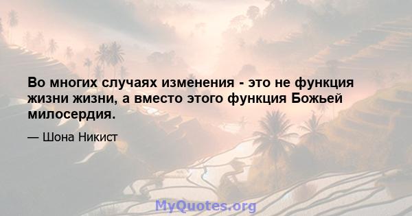 Во многих случаях изменения - это не функция жизни жизни, а вместо этого функция Божьей милосердия.