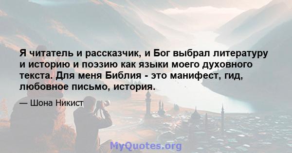 Я читатель и рассказчик, и Бог выбрал литературу и историю и поэзию как языки моего духовного текста. Для меня Библия - это манифест, гид, любовное письмо, история.