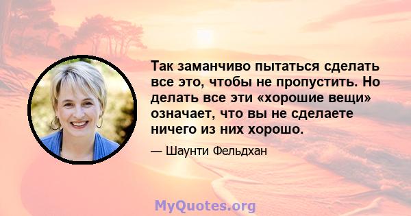 Так заманчиво пытаться сделать все это, чтобы не пропустить. Но делать все эти «хорошие вещи» означает, что вы не сделаете ничего из них хорошо.