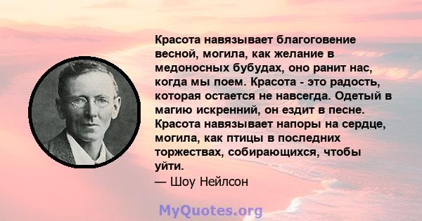 Красота навязывает благоговение весной, могила, как желание в медоносных бубудах, оно ранит нас, когда мы поем. Красота - это радость, которая остается не навсегда. Одетый в магию искренний, он ездит в песне. Красота