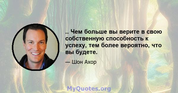 .. Чем больше вы верите в свою собственную способность к успеху, тем более вероятно, что вы будете.