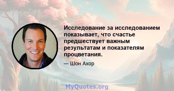 Исследование за исследованием показывает, что счастье предшествует важным результатам и показателям процветания.