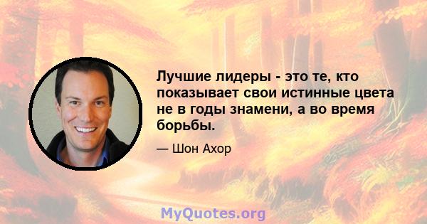 Лучшие лидеры - это те, кто показывает свои истинные цвета не в годы знамени, а во время борьбы.