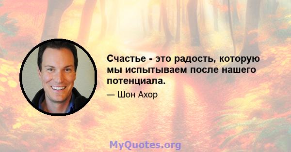 Счастье - это радость, которую мы испытываем после нашего потенциала.