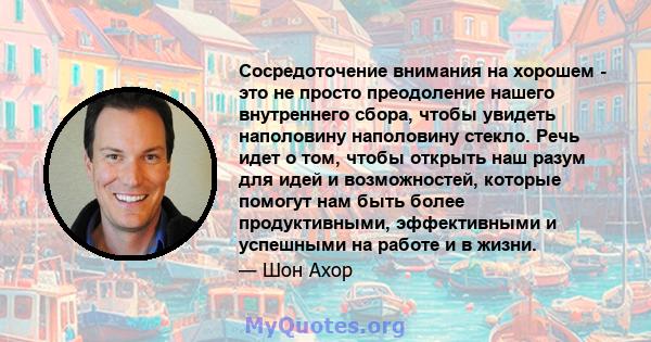 Сосредоточение внимания на хорошем - это не просто преодоление нашего внутреннего сбора, чтобы увидеть наполовину наполовину стекло. Речь идет о том, чтобы открыть наш разум для идей и возможностей, которые помогут нам