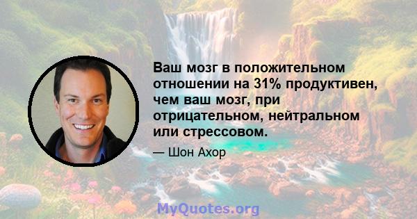 Ваш мозг в положительном отношении на 31% продуктивен, чем ваш мозг, при отрицательном, нейтральном или стрессовом.