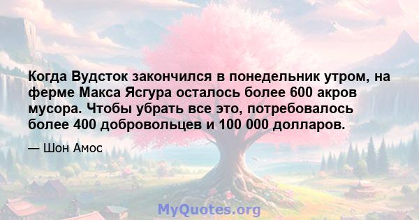 Когда Вудсток закончился в понедельник утром, на ферме Макса Ясгура осталось более 600 акров мусора. Чтобы убрать все это, потребовалось более 400 добровольцев и 100 000 долларов.