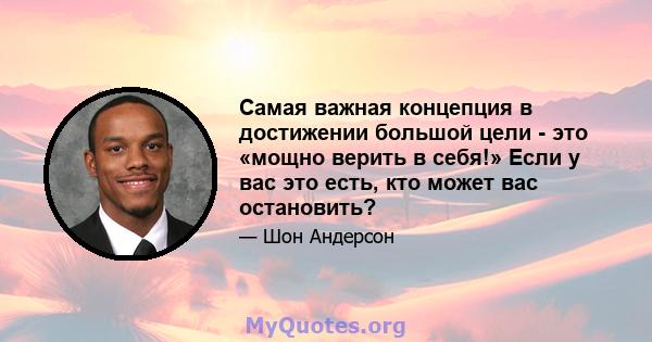 Самая важная концепция в достижении большой цели - это «мощно верить в себя!» Если у вас это есть, кто может вас остановить?