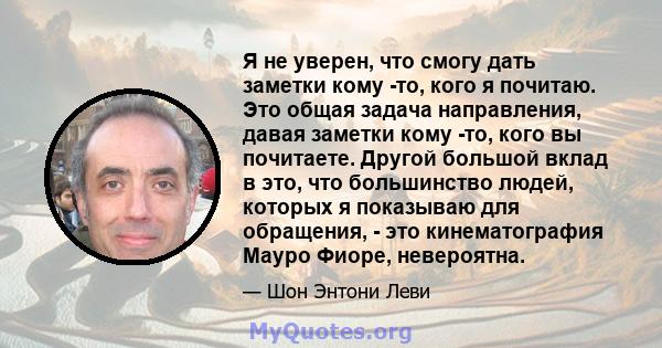 Я не уверен, что смогу дать заметки кому -то, кого я почитаю. Это общая задача направления, давая заметки кому -то, кого вы почитаете. Другой большой вклад в это, что большинство людей, которых я показываю для