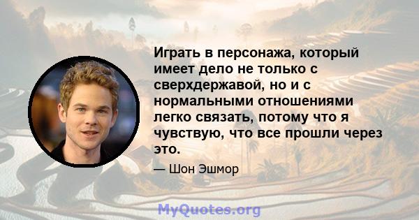 Играть в персонажа, который имеет дело не только с сверхдержавой, но и с нормальными отношениями легко связать, потому что я чувствую, что все прошли через это.