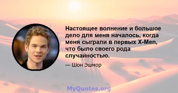 Настоящее волнение и большое дело для меня началось, когда меня сыграли в первых X-Men, что было своего рода случайностью.