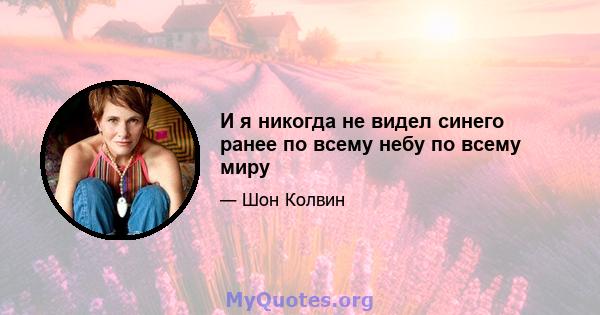 И я никогда не видел синего ранее по всему небу по всему миру