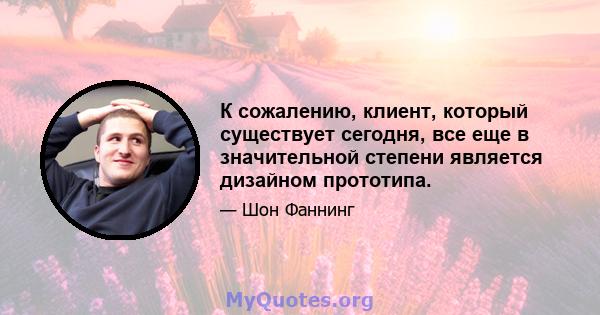 К сожалению, клиент, который существует сегодня, все еще в значительной степени является дизайном прототипа.