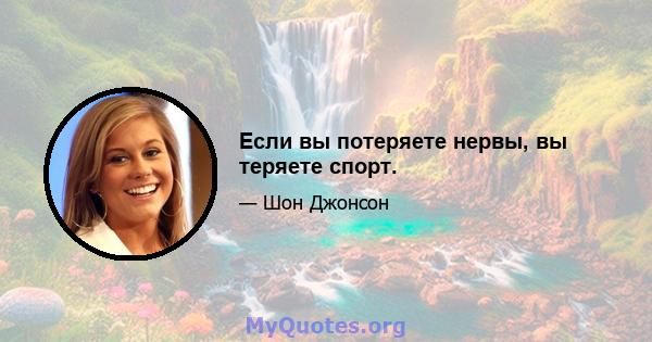 Если вы потеряете нервы, вы теряете спорт.