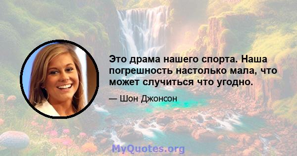 Это драма нашего спорта. Наша погрешность настолько мала, что может случиться что угодно.