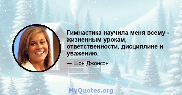 Гимнастика научила меня всему - жизненным урокам, ответственности, дисциплине и уважению.