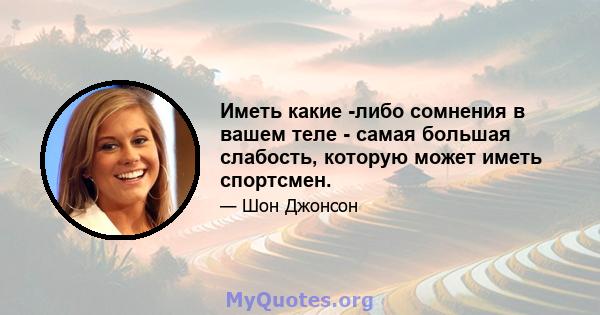 Иметь какие -либо сомнения в вашем теле - самая большая слабость, которую может иметь спортсмен.