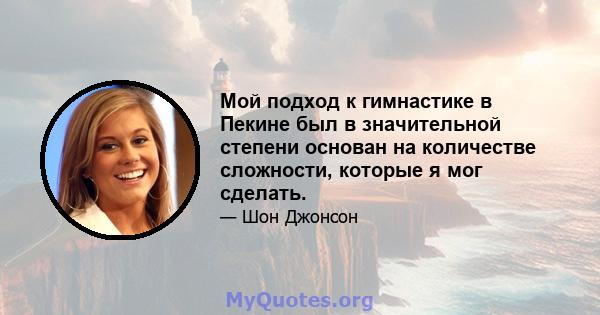 Мой подход к гимнастике в Пекине был в значительной степени основан на количестве сложности, которые я мог сделать.