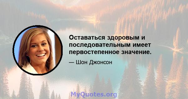 Оставаться здоровым и последовательным имеет первостепенное значение.