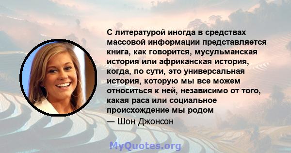 С литературой иногда в средствах массовой информации представляется книга, как говорится, мусульманская история или африканская история, когда, по сути, это универсальная история, которую мы все можем относиться к ней,