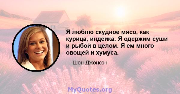 Я люблю скудное мясо, как курица, индейка. Я одержим суши и рыбой в целом. Я ем много овощей и хумуса.