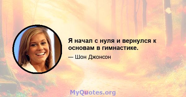 Я начал с нуля и вернулся к основам в гимнастике.