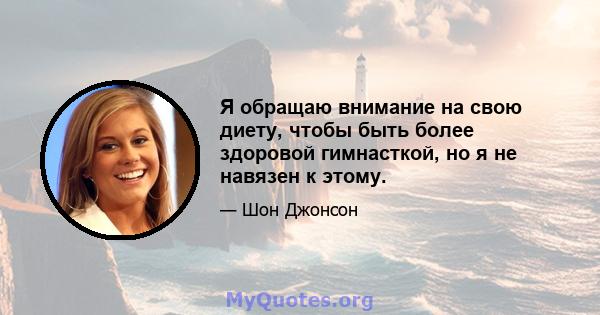 Я обращаю внимание на свою диету, чтобы быть более здоровой гимнасткой, но я не навязен к этому.