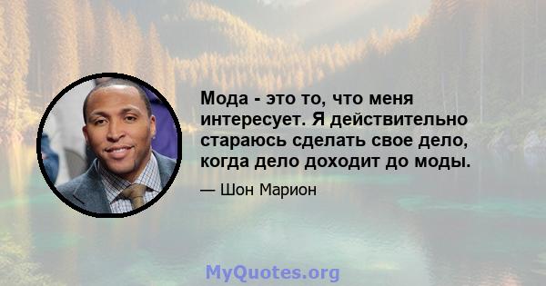 Мода - это то, что меня интересует. Я действительно стараюсь сделать свое дело, когда дело доходит до моды.