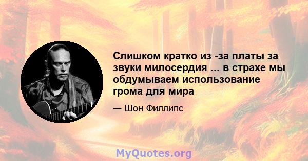 Слишком кратко из -за платы за звуки милосердия ... в страхе мы обдумываем использование грома для мира