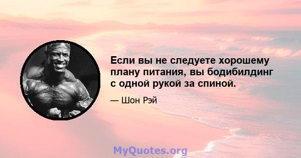 Если вы не следуете хорошему плану питания, вы бодибилдинг с одной рукой за спиной.