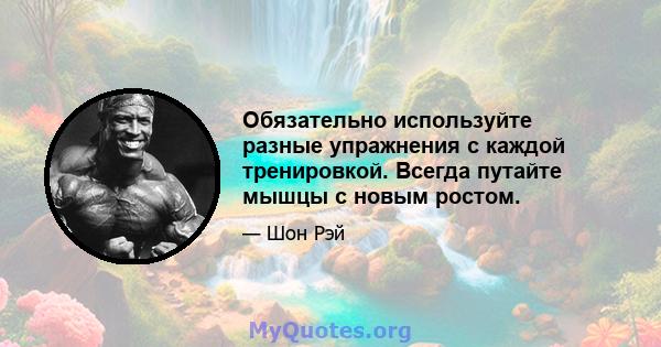 Обязательно используйте разные упражнения с каждой тренировкой. Всегда путайте мышцы с новым ростом.